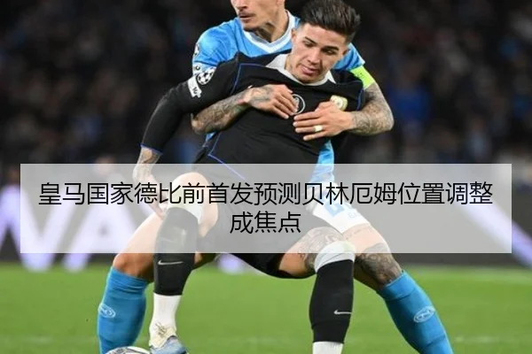 皇马国家德比前首发预测贝林厄姆位置调整成焦点